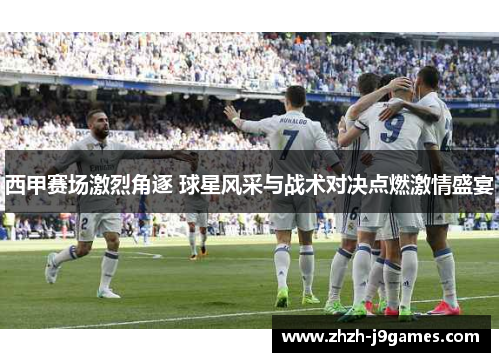 西甲赛场激烈角逐 球星风采与战术对决点燃激情盛宴