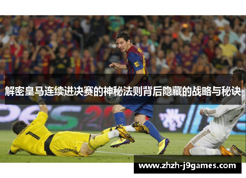 解密皇马连续进决赛的神秘法则背后隐藏的战略与秘诀