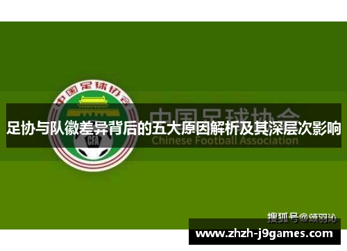 足协与队徽差异背后的五大原因解析及其深层次影响