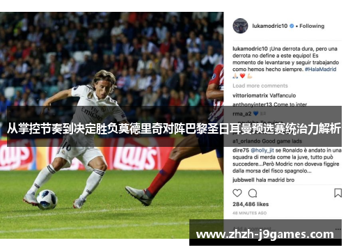 从掌控节奏到决定胜负莫德里奇对阵巴黎圣日耳曼预选赛统治力解析