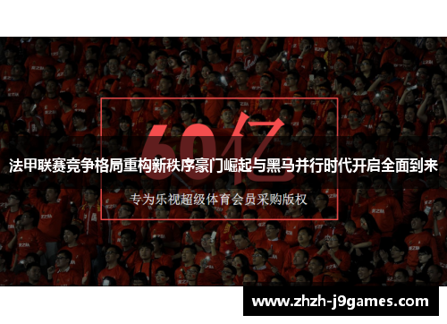 法甲联赛竞争格局重构新秩序豪门崛起与黑马并行时代开启全面到来