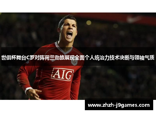 世俱杯舞台C罗对阵荷兰劲旅展现全面个人统治力技术决断与领袖气质