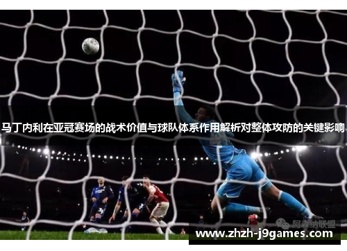 马丁内利在亚冠赛场的战术价值与球队体系作用解析对整体攻防的关键影响 马丁内利在亚冠赛场的战术价值与球队体系作用解析对整体攻防的关键影响