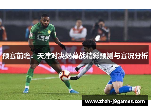 预赛前瞻:天津对决揭幕战精彩预测与赛况分析 预赛前瞻:天津对决揭幕战精彩预测与赛况分析