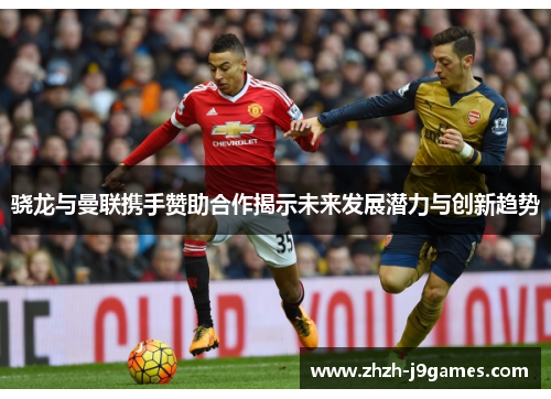 骁龙与曼联携手赞助合作揭示未来发展潜力与创新趋势