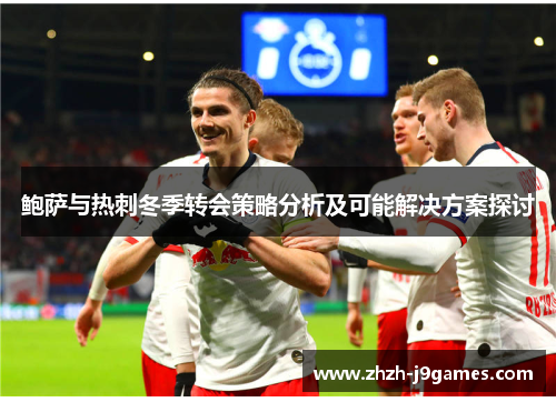 鲍萨与热刺冬季转会策略分析及可能解决方案探讨 鲍萨与热刺冬季转会策略分析及可能解决方案探讨