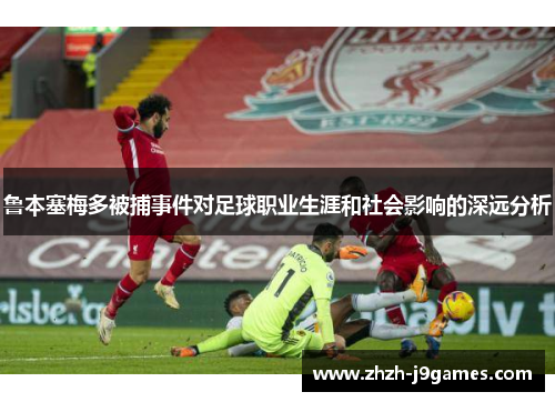 鲁本塞梅多被捕事件对足球职业生涯和社会影响的深远分析 鲁本塞梅多被捕事件对足球职业生涯和社会影响的深远分析
