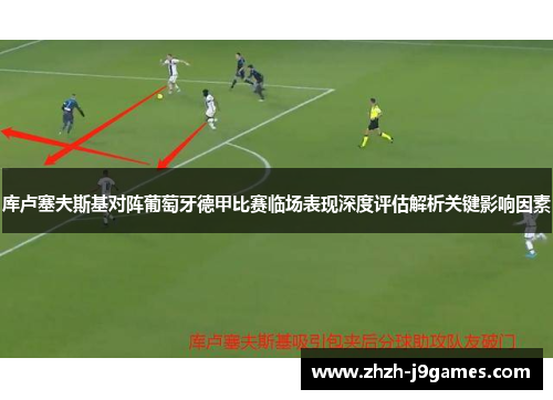 库卢塞夫斯基对阵葡萄牙德甲比赛临场表现深度评估解析关键影响因素