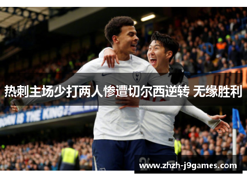 热刺主场少打两人惨遭切尔西逆转 无缘胜利