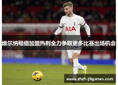 维尔纳租借加盟热刺全力争取更多比赛出场机会 维尔纳租借加盟热刺全力争取更多比赛出场机会