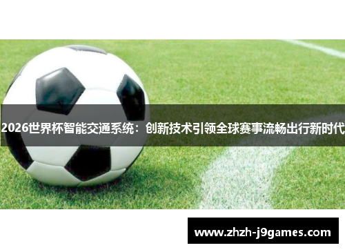 2026世界杯智能交通系统:创新技术引领全球赛事流畅出行新时代 2026世界杯智能交通系统:创新技术引领全球赛事流畅出行新时代