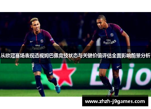 从欧冠赛场表现透视姆巴佩竞技状态与关键价值评估全面影响前景分析 从欧冠赛场表现透视姆巴佩竞技状态与关键价值评估全面影响前景分析
