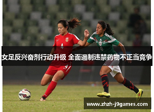 女足反兴奋剂行动升级 全面遏制违禁药物不正当竞争 女足反兴奋剂行动升级 全面遏制违禁药物不正当竞争