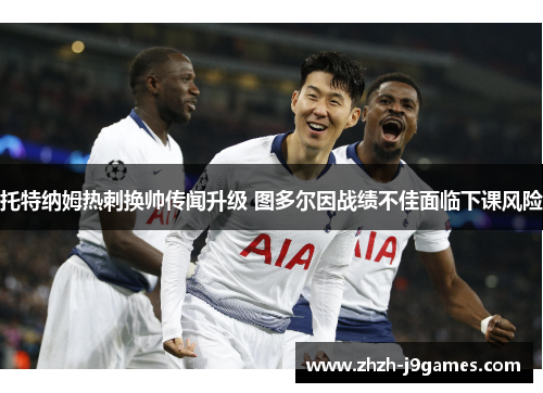 托特纳姆热刺换帅传闻升级 图多尔因战绩不佳面临下课风险