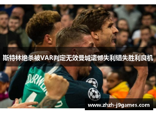 斯特林绝杀被VAR判定无效曼城遗憾失利错失胜利良机