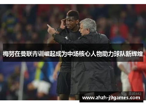 梅努在曼联青训崛起成为中场核心人物助力球队新辉煌