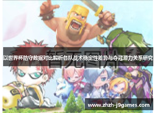 以世界杯防守数据对比解析各队战术稳定性差异与夺冠潜力关系研究