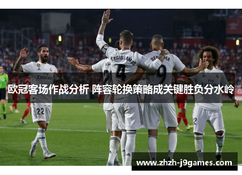 欧冠客场作战分析 阵容轮换策略成关键胜负分水岭 欧冠客场作战分析 阵容轮换策略成关键胜负分水岭