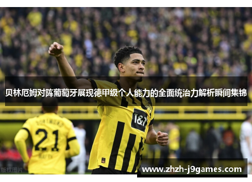 贝林厄姆对阵葡萄牙展现德甲级个人能力的全面统治力解析瞬间集锦