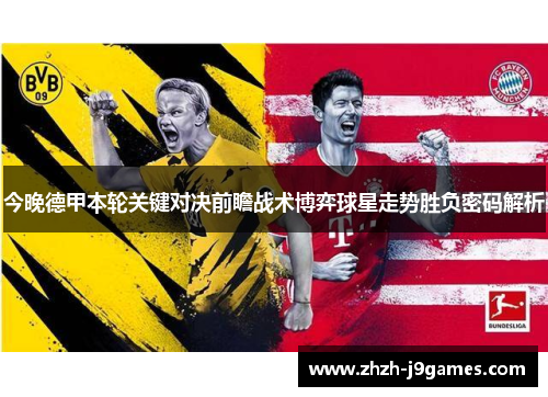 今晚德甲本轮关键对决前瞻战术博弈球星走势胜负密码解析 今晚德甲本轮关键对决前瞻战术博弈球星走势胜负密码解析