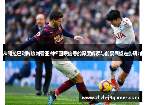 从阿拉巴对阵热刺看亚洲杯回暖信号的深度解读与前景展望走势研判 从阿拉巴对阵热刺看亚洲杯回暖信号的深度解读与前景展望走势研判