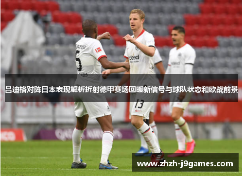 吕迪格对阵日本表现解析折射德甲赛场回暖新信号与球队状态和欧战前景