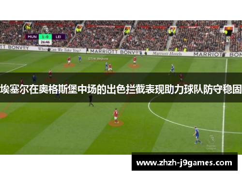 埃塞尔在奥格斯堡中场的出色拦截表现助力球队防守稳固 埃塞尔在奥格斯堡中场的出色拦截表现助力球队防守稳固