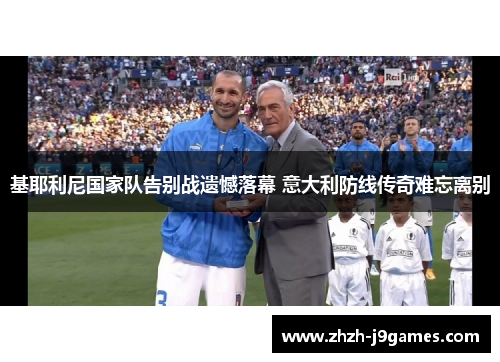 基耶利尼国家队告别战遗憾落幕 意大利防线传奇难忘离别 基耶利尼国家队告别战遗憾落幕 意大利防线传奇难忘离别