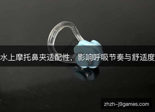 水上摩托鼻夹适配性,影响呼吸节奏与舒适度 水上摩托鼻夹适配性,影响呼吸节奏与舒适度